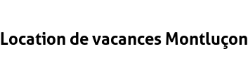 Location de vacances Montluçon